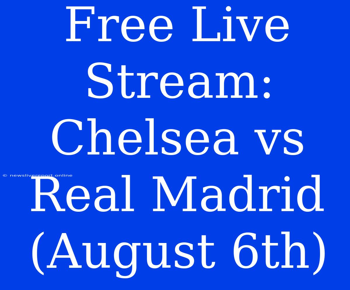 Free Live Stream: Chelsea Vs Real Madrid (August 6th)