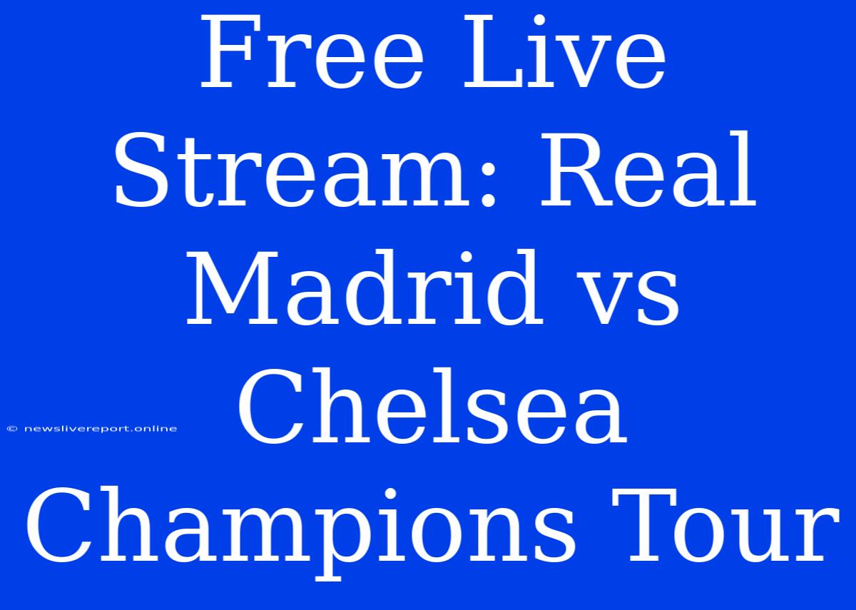 Free Live Stream: Real Madrid Vs Chelsea Champions Tour