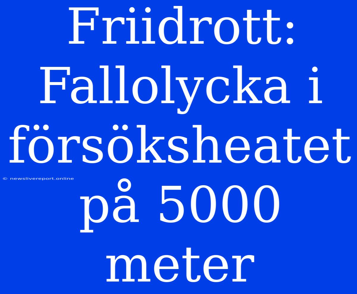 Friidrott: Fallolycka I Försöksheatet På 5000 Meter