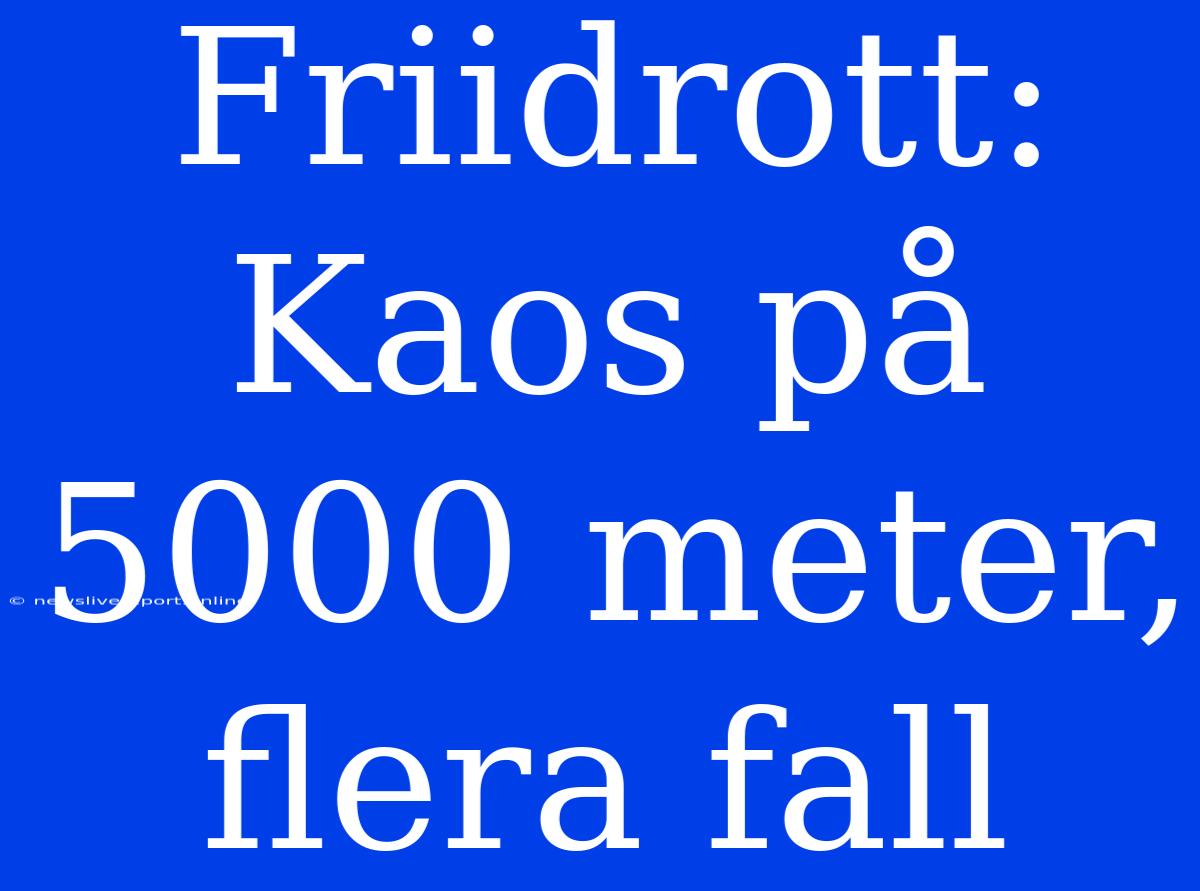 Friidrott: Kaos På 5000 Meter, Flera Fall