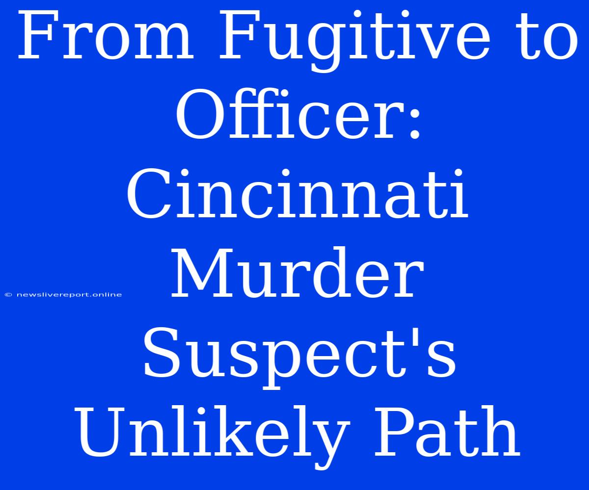 From Fugitive To Officer: Cincinnati Murder Suspect's Unlikely Path