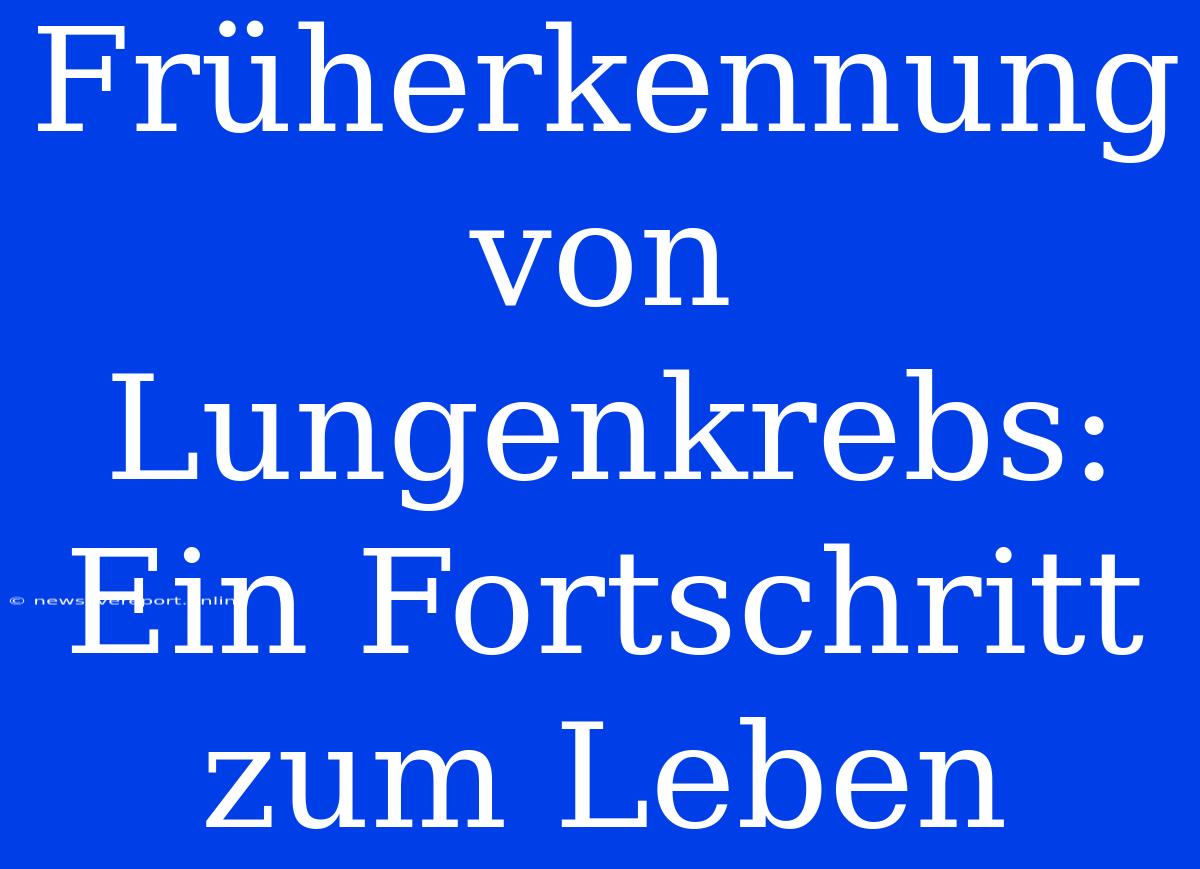 Früherkennung Von Lungenkrebs: Ein Fortschritt Zum Leben