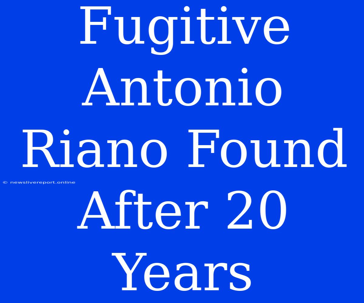 Fugitive Antonio Riano Found After 20 Years