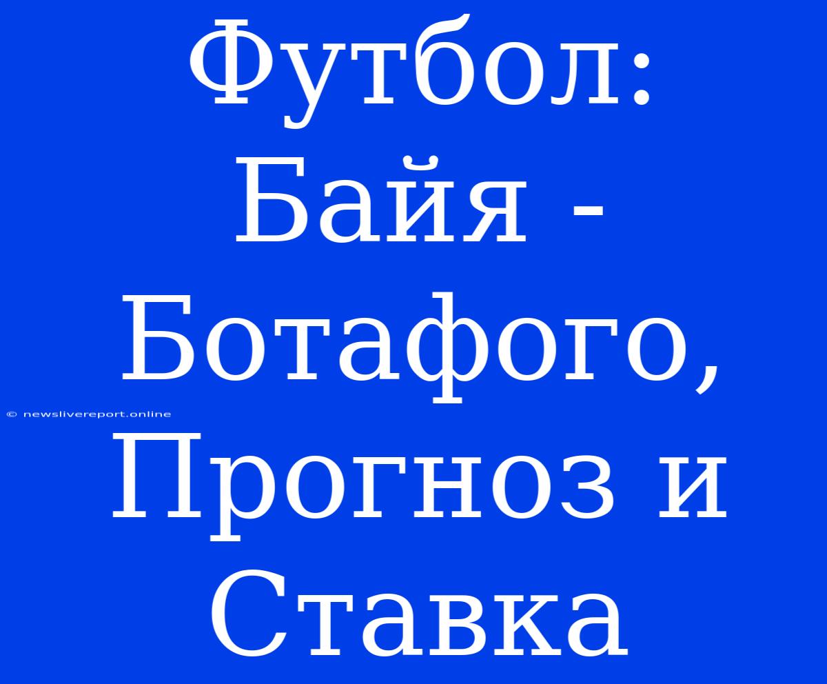 Футбол: Байя - Ботафого, Прогноз И Ставка