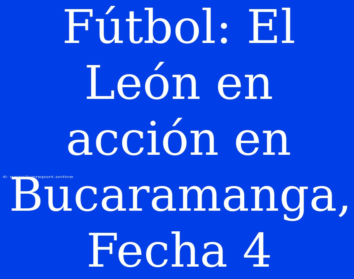 Fútbol: El León En Acción En Bucaramanga, Fecha 4