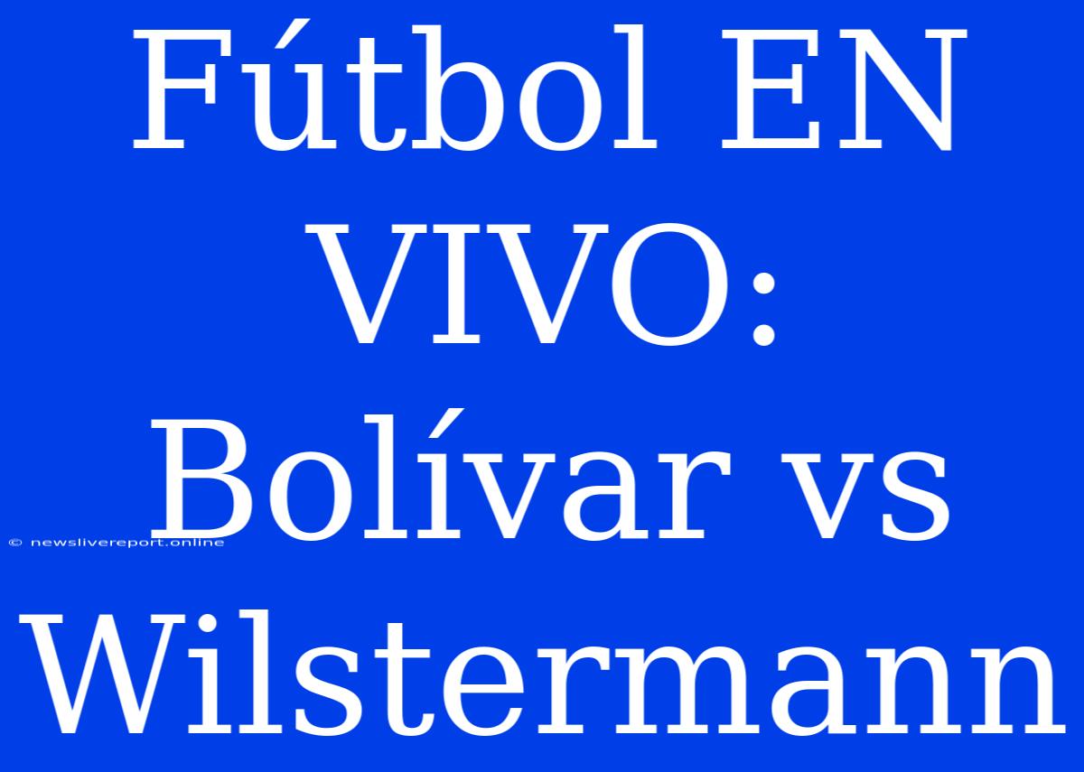 Fútbol EN VIVO: Bolívar Vs Wilstermann