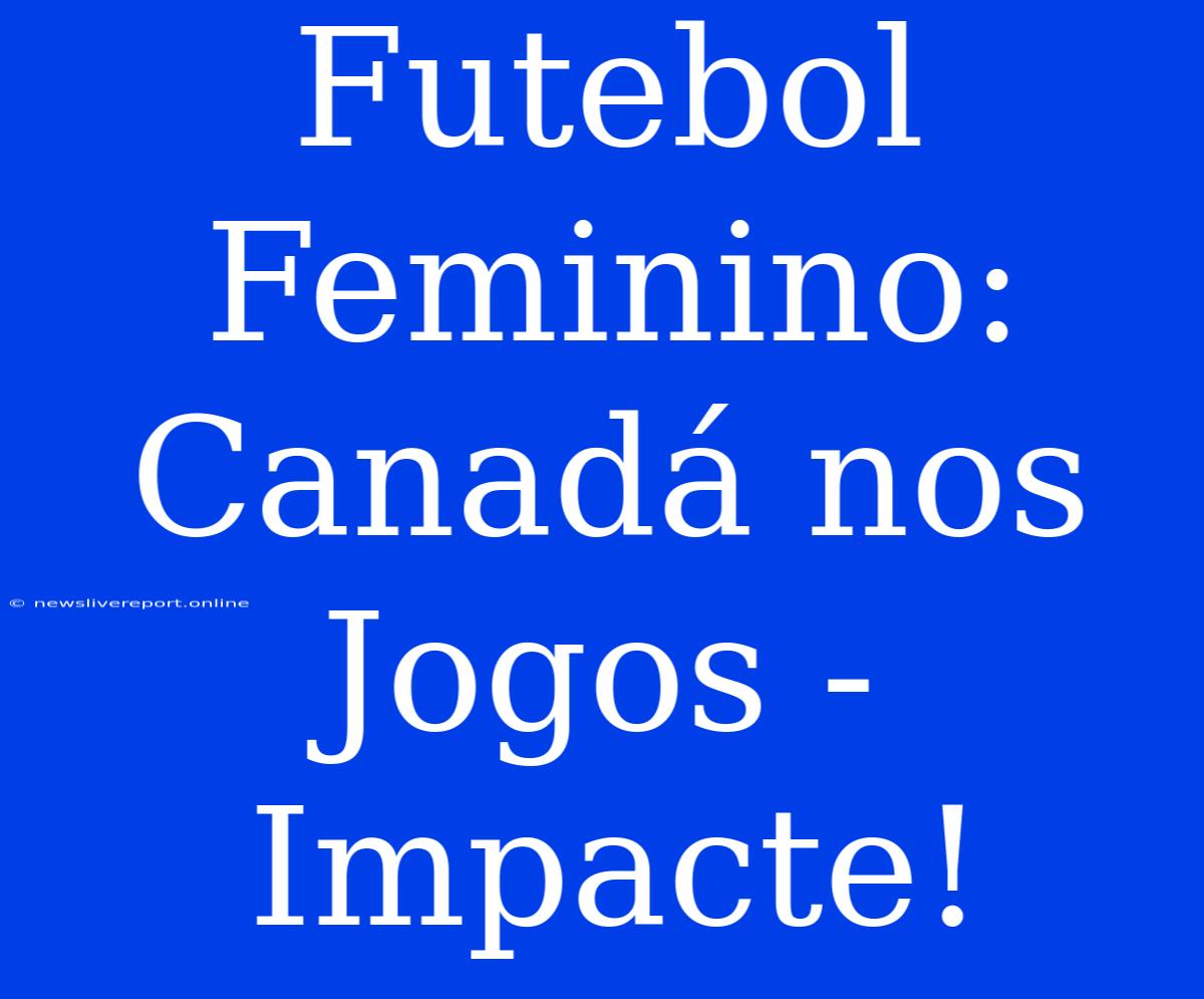 Futebol Feminino: Canadá Nos Jogos - Impacte!