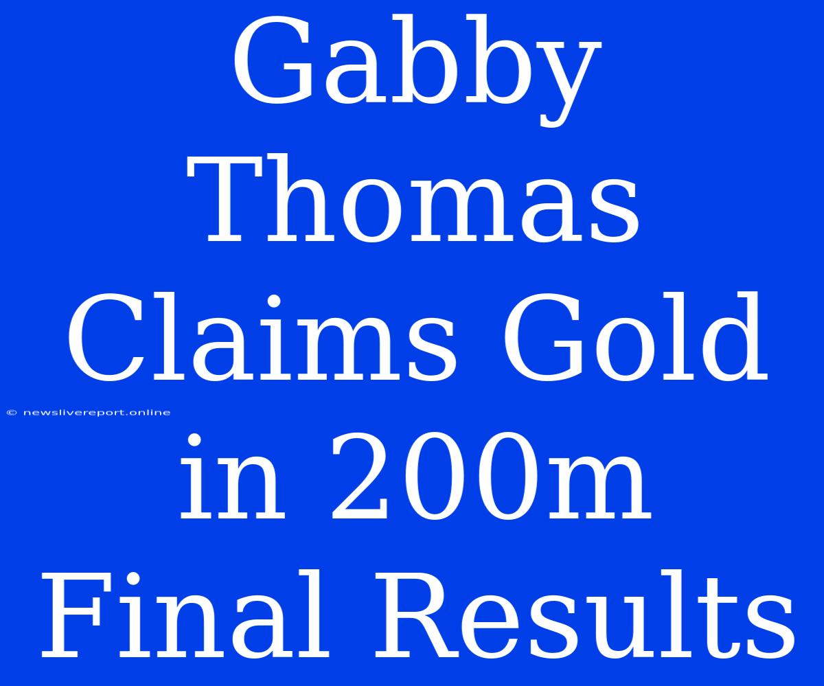 Gabby Thomas Claims Gold In 200m Final Results