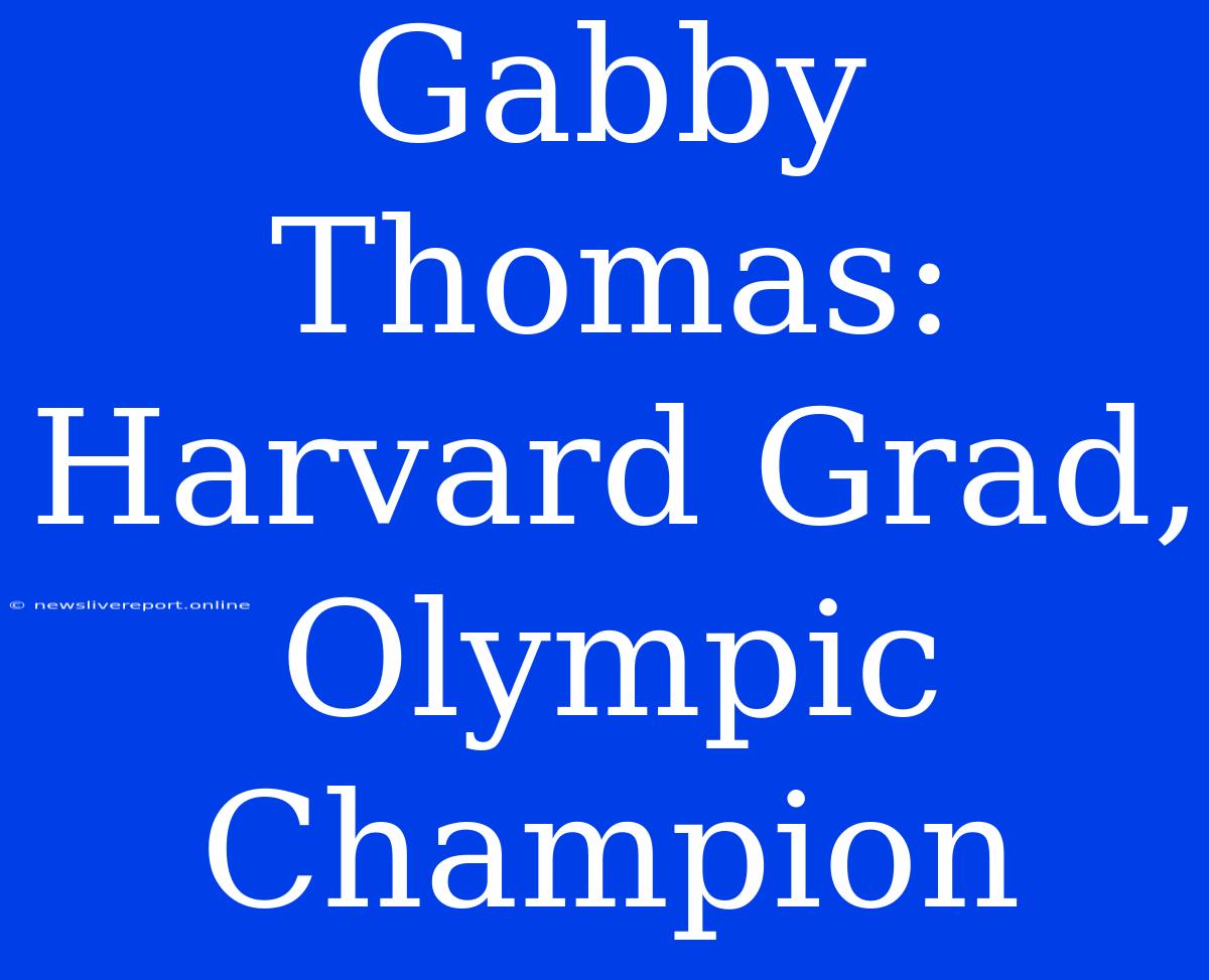 Gabby Thomas: Harvard Grad, Olympic Champion