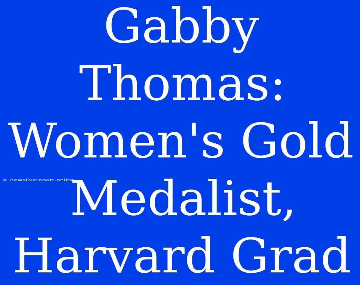 Gabby Thomas: Women's Gold Medalist, Harvard Grad