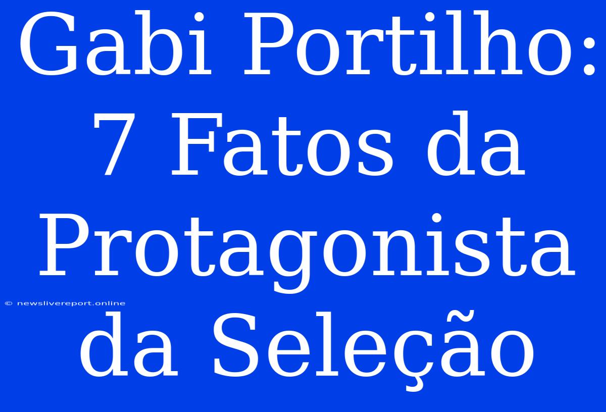 Gabi Portilho: 7 Fatos Da Protagonista Da Seleção