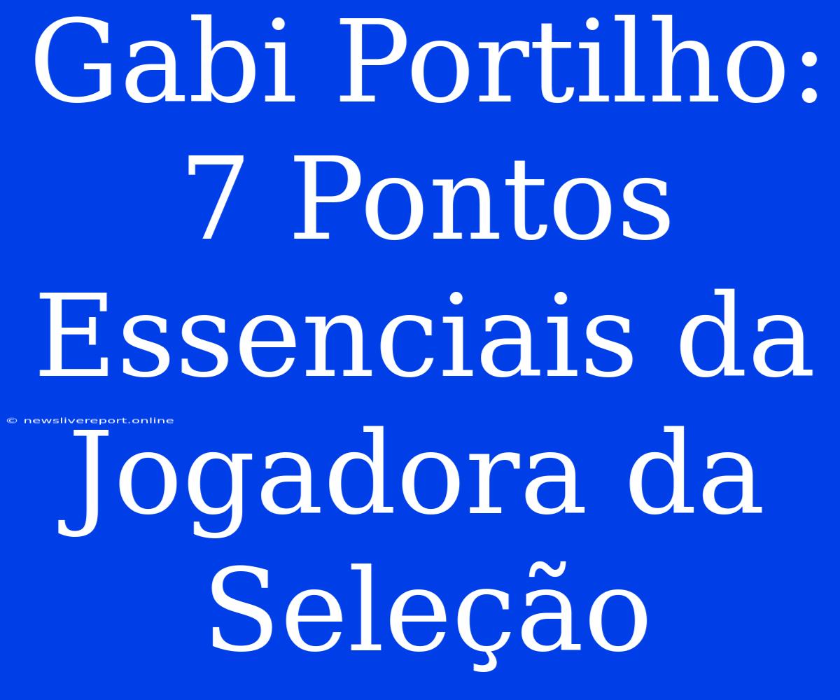 Gabi Portilho: 7 Pontos Essenciais Da Jogadora Da Seleção