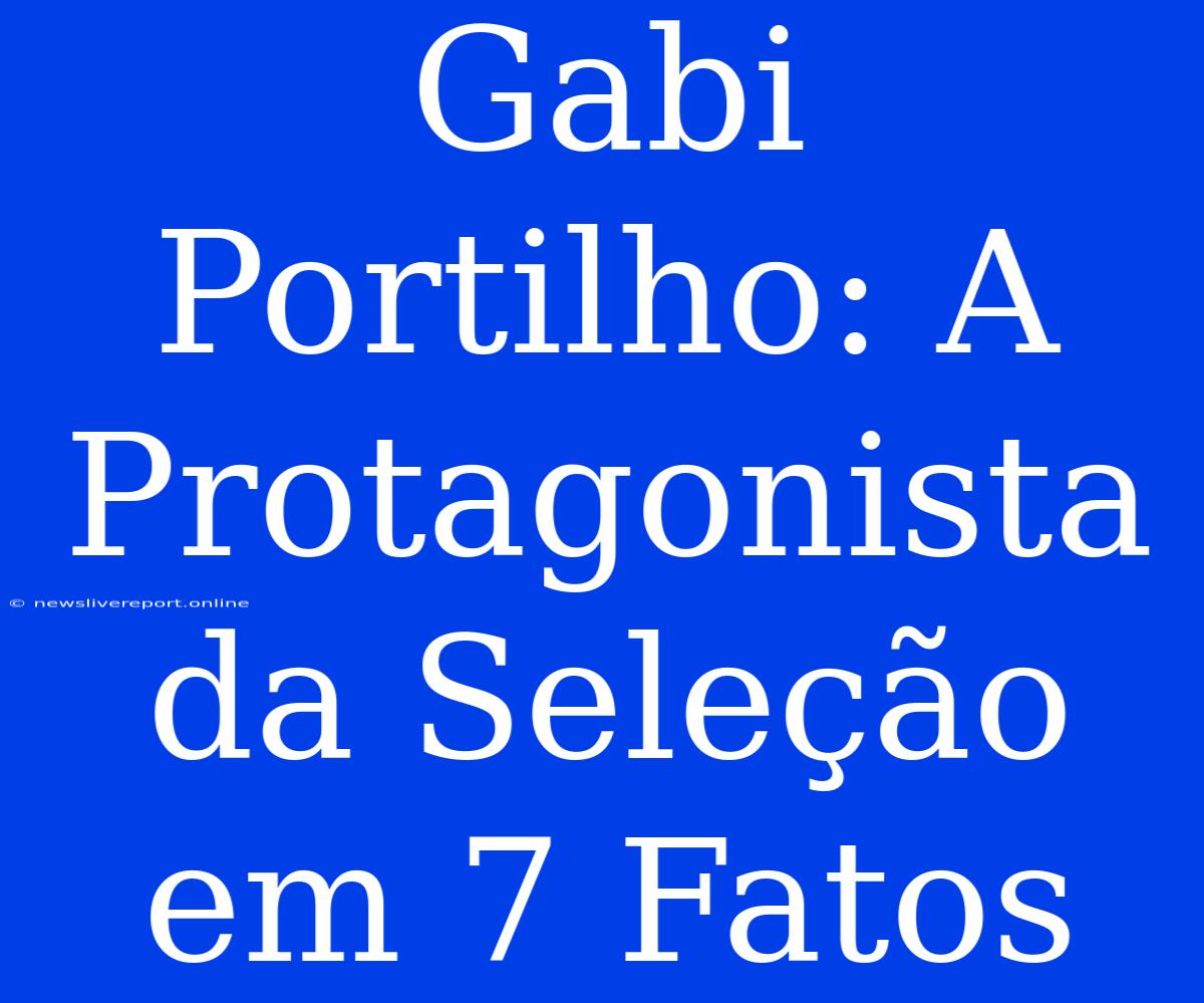 Gabi Portilho: A Protagonista Da Seleção Em 7 Fatos