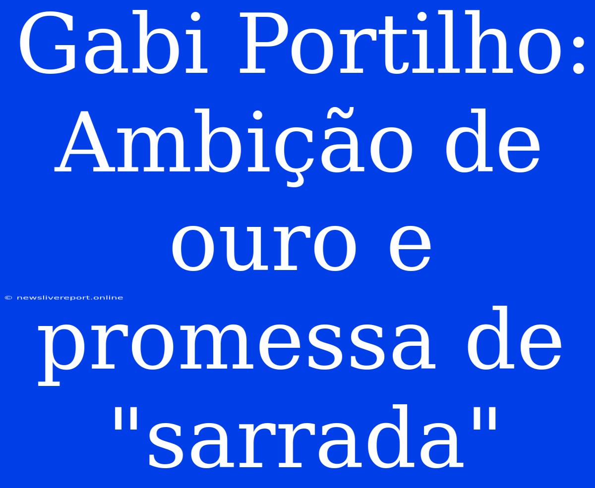 Gabi Portilho: Ambição De Ouro E Promessa De 