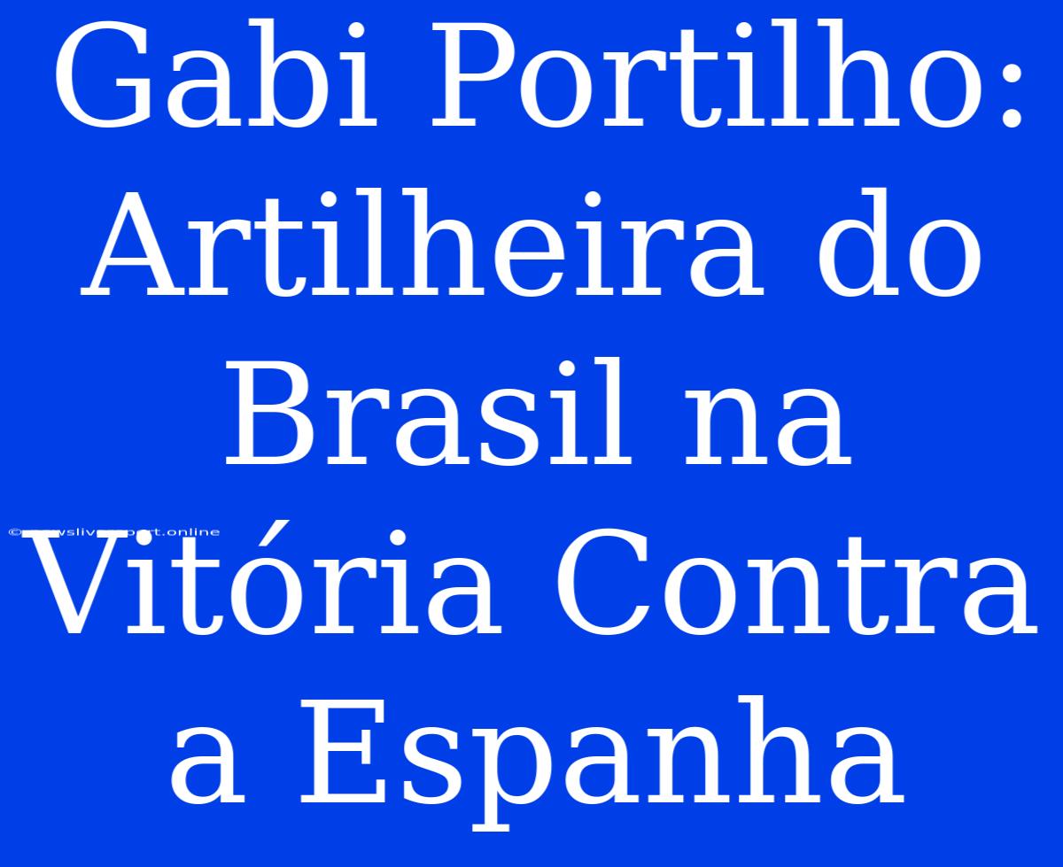 Gabi Portilho: Artilheira Do Brasil Na Vitória Contra A Espanha