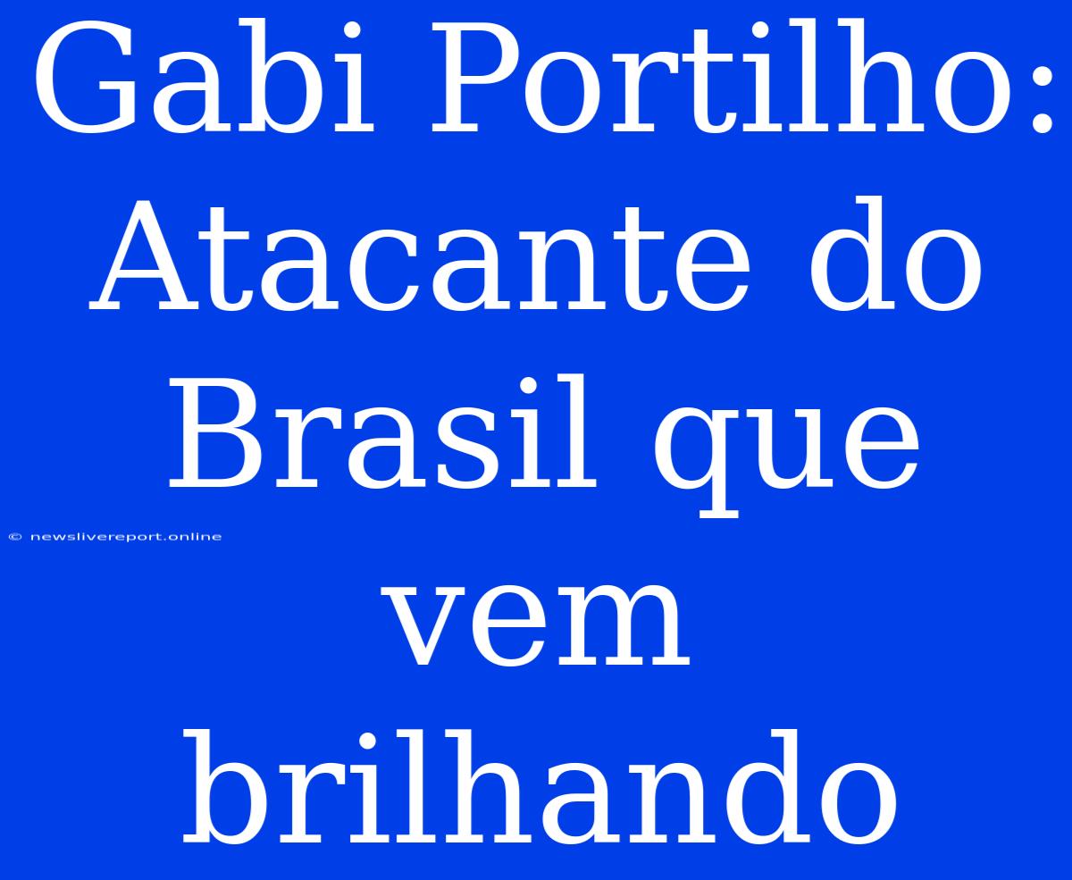 Gabi Portilho: Atacante Do Brasil Que Vem Brilhando