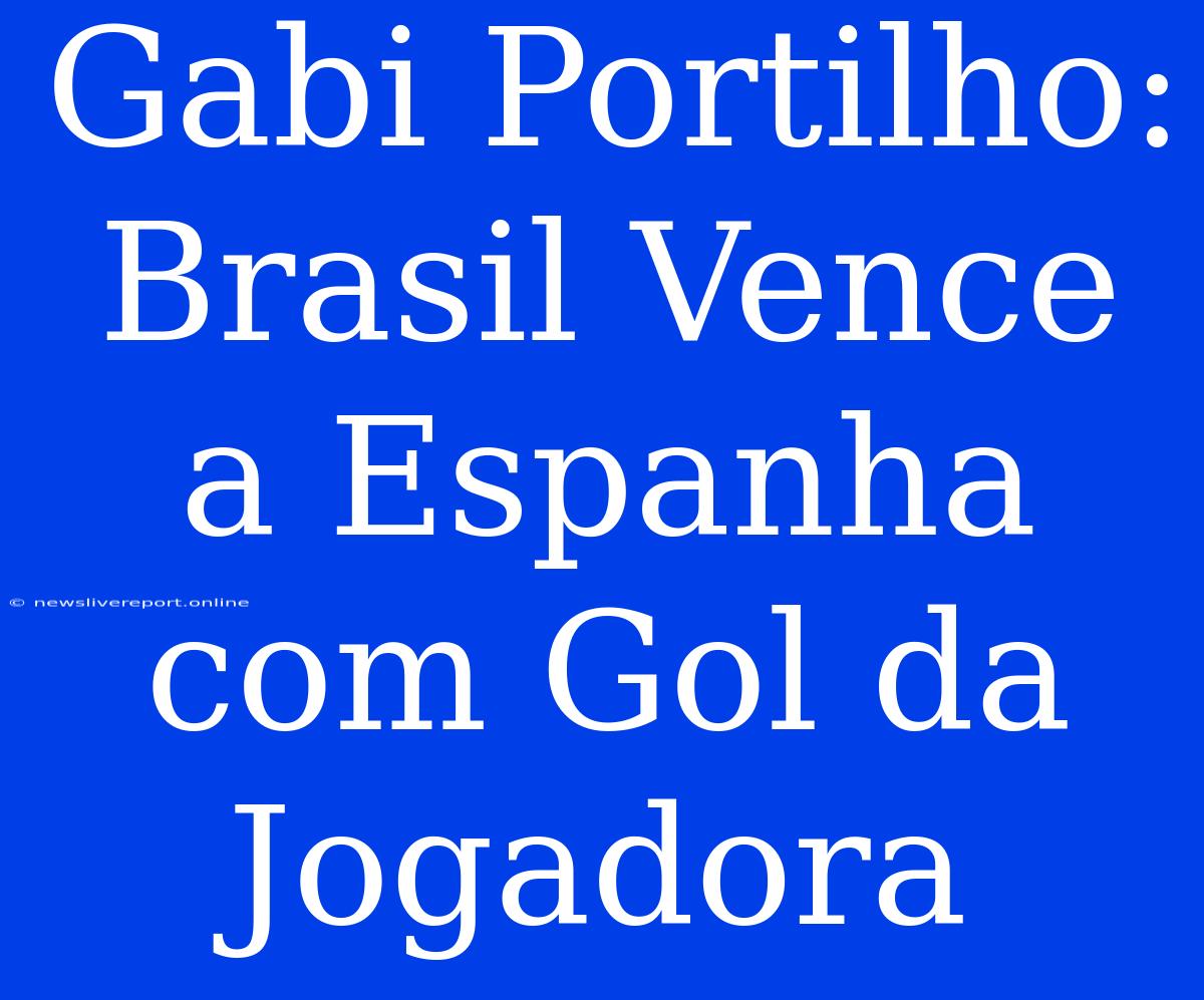 Gabi Portilho: Brasil Vence A Espanha Com Gol Da Jogadora