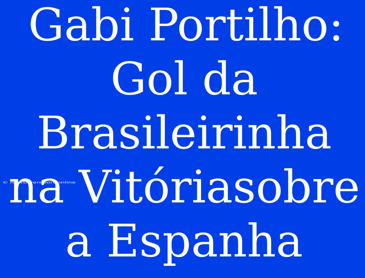 Gabi Portilho: Gol Da Brasileirinha Na Vitóriasobre A Espanha