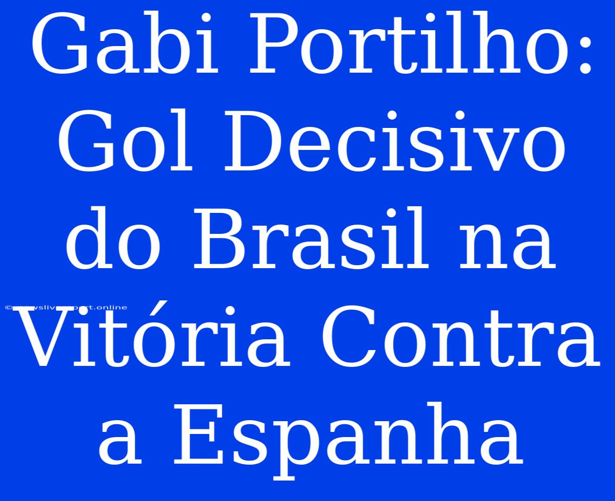 Gabi Portilho: Gol Decisivo Do Brasil Na Vitória Contra A Espanha