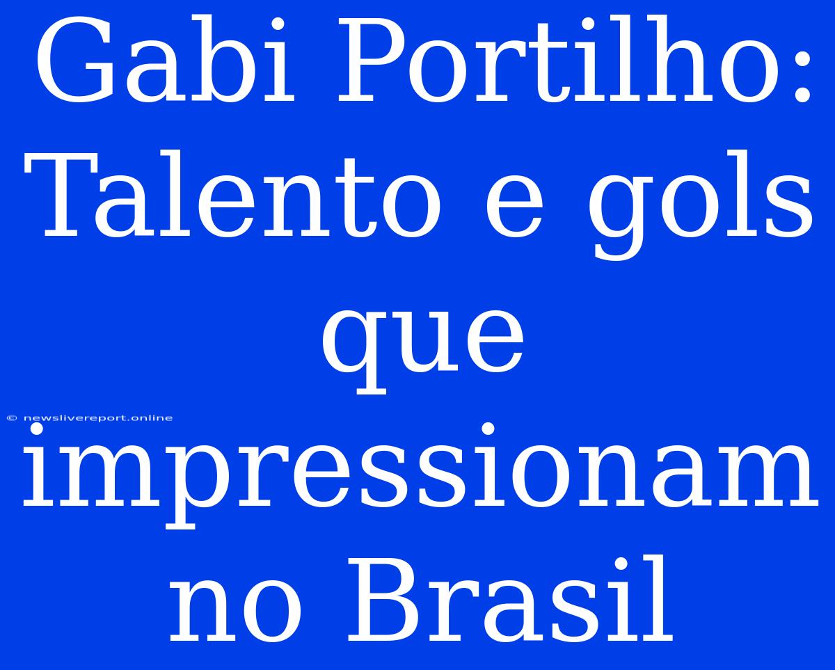 Gabi Portilho: Talento E Gols Que Impressionam No Brasil