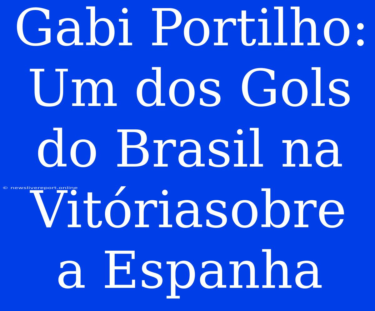 Gabi Portilho: Um Dos Gols Do Brasil Na Vitóriasobre A Espanha