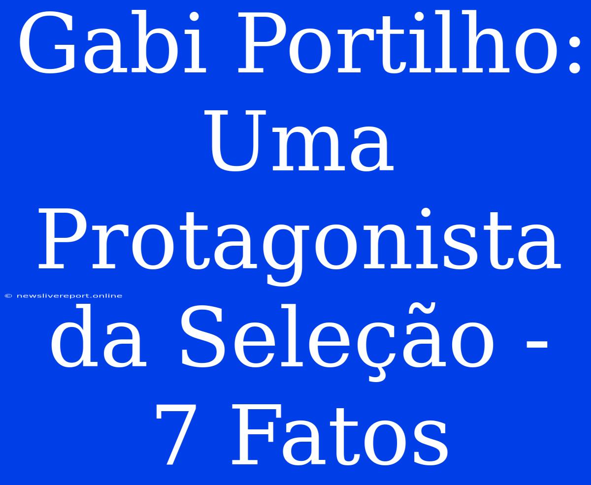 Gabi Portilho: Uma Protagonista Da Seleção - 7 Fatos