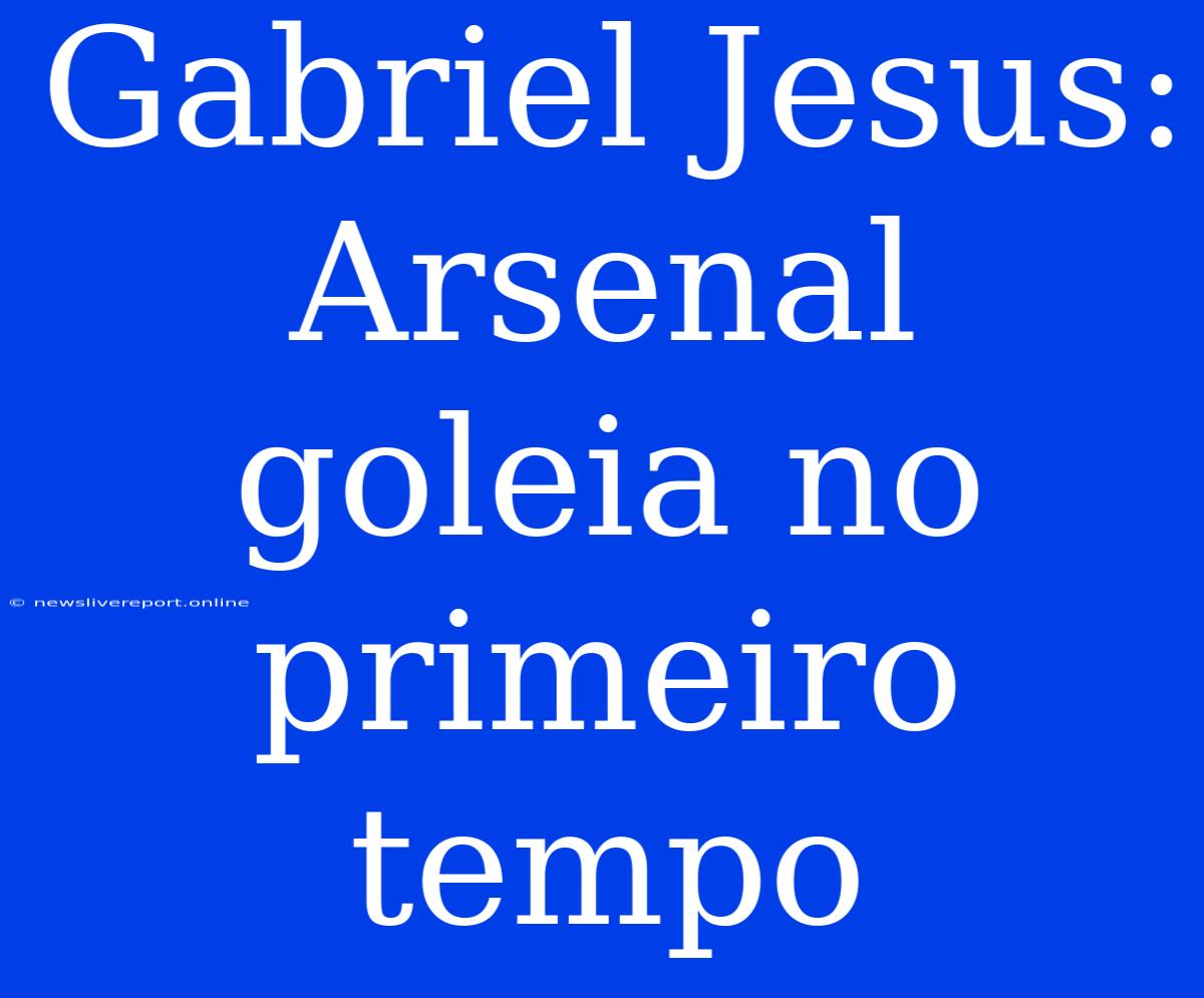 Gabriel Jesus: Arsenal Goleia No Primeiro Tempo