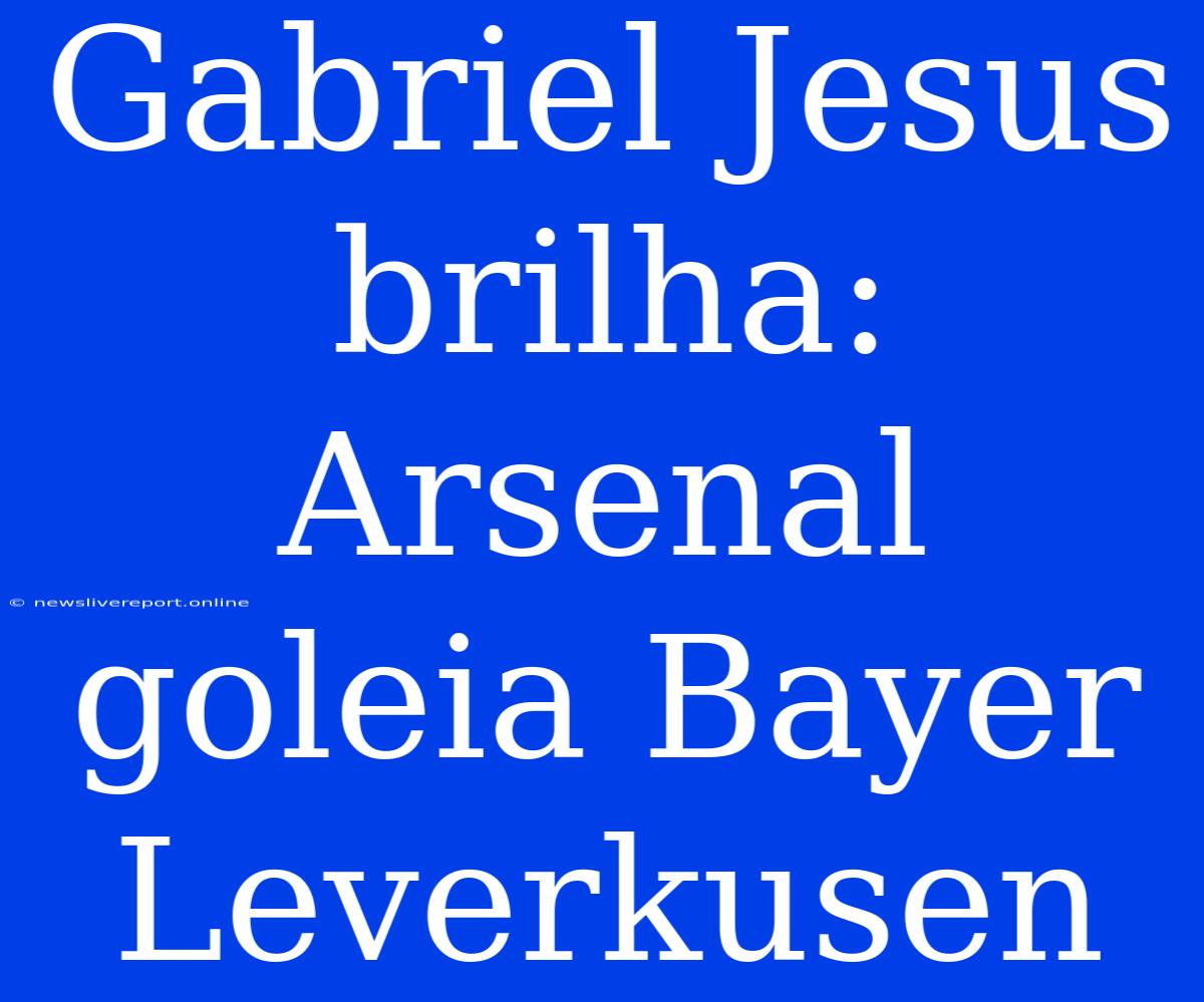 Gabriel Jesus Brilha: Arsenal Goleia Bayer Leverkusen