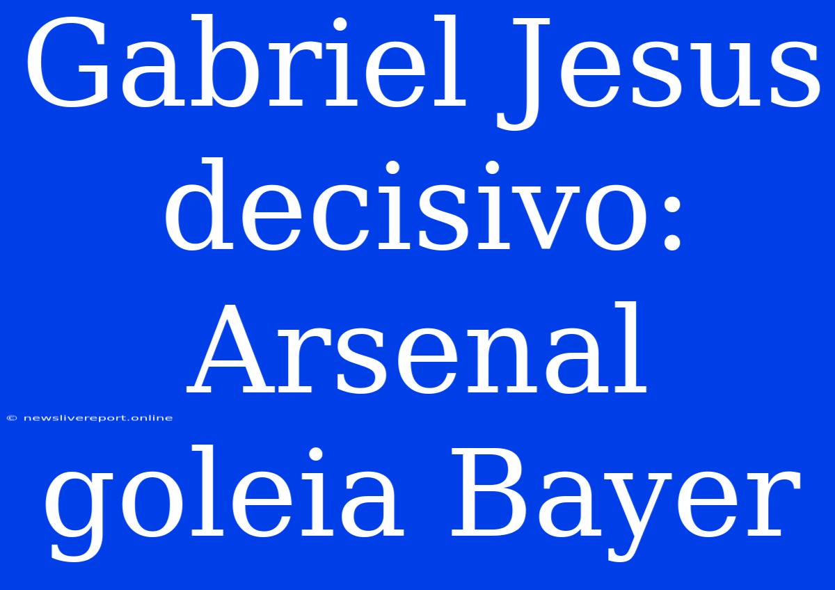 Gabriel Jesus Decisivo: Arsenal Goleia Bayer