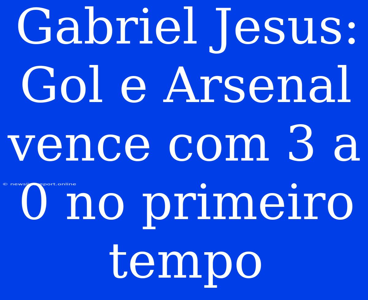 Gabriel Jesus: Gol E Arsenal Vence Com 3 A 0 No Primeiro Tempo