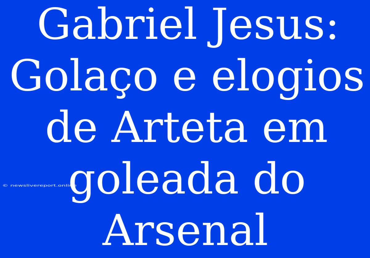 Gabriel Jesus:  Golaço E Elogios De Arteta Em Goleada Do Arsenal