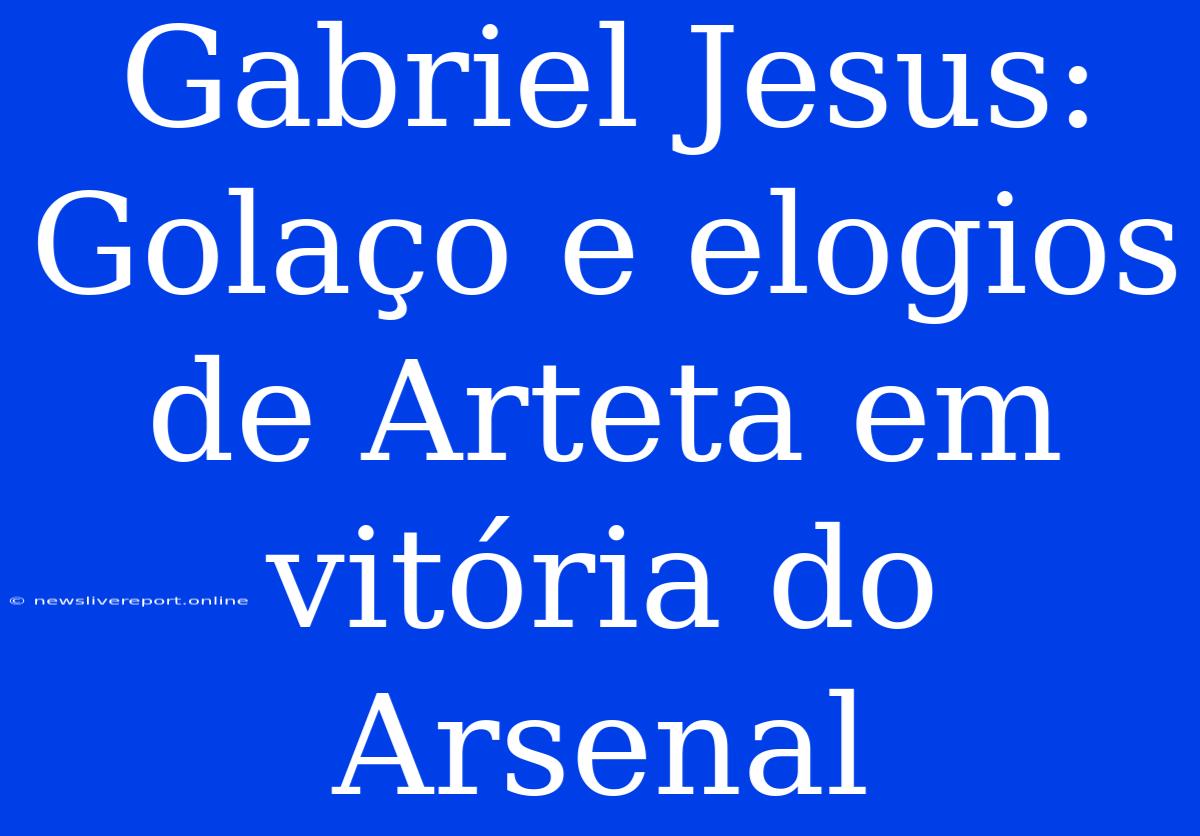 Gabriel Jesus: Golaço E Elogios De Arteta Em Vitória Do Arsenal