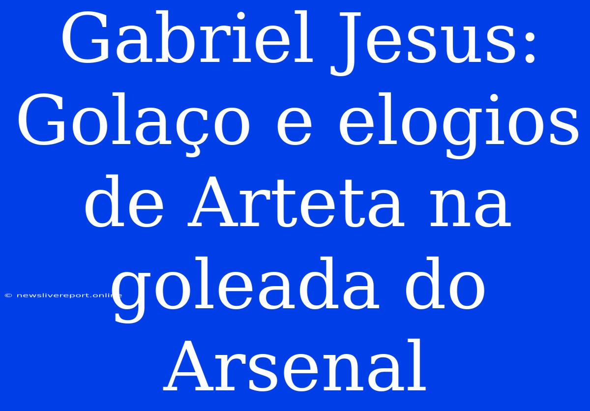 Gabriel Jesus: Golaço E Elogios De Arteta Na Goleada Do Arsenal