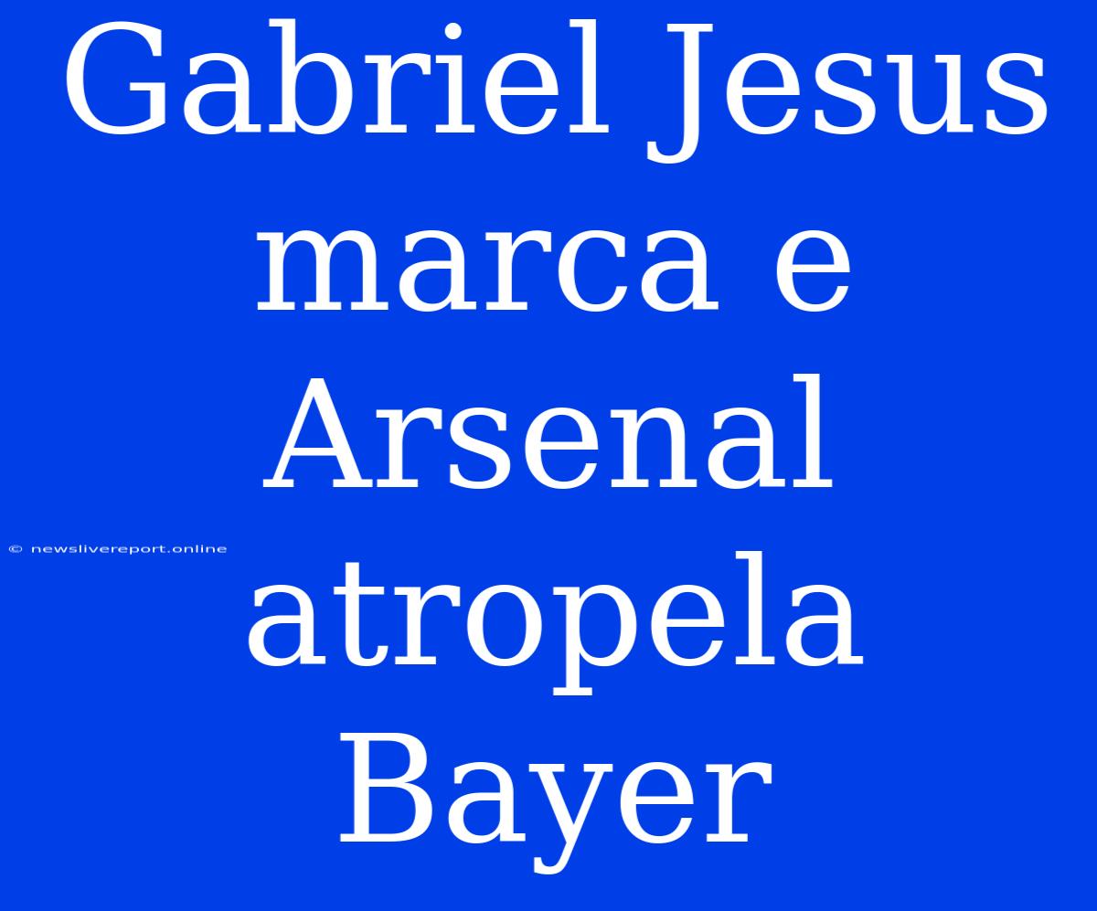 Gabriel Jesus Marca E Arsenal Atropela Bayer