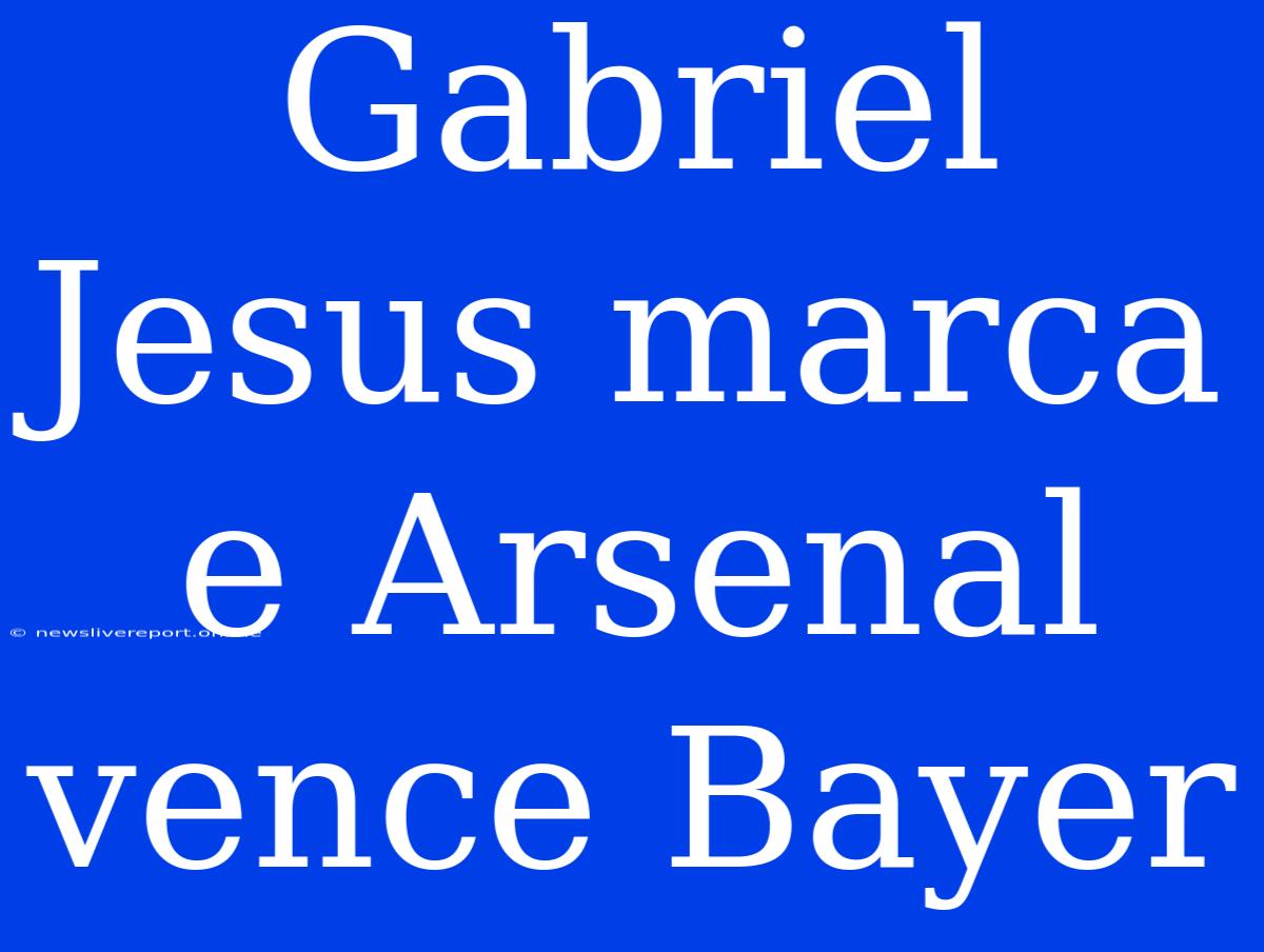 Gabriel Jesus Marca E Arsenal Vence Bayer