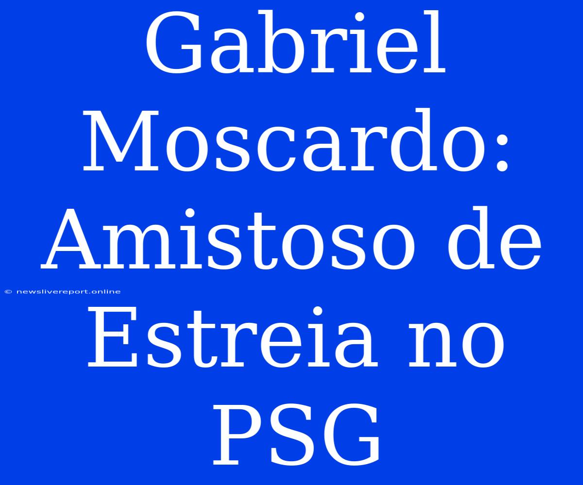 Gabriel Moscardo: Amistoso De Estreia No PSG