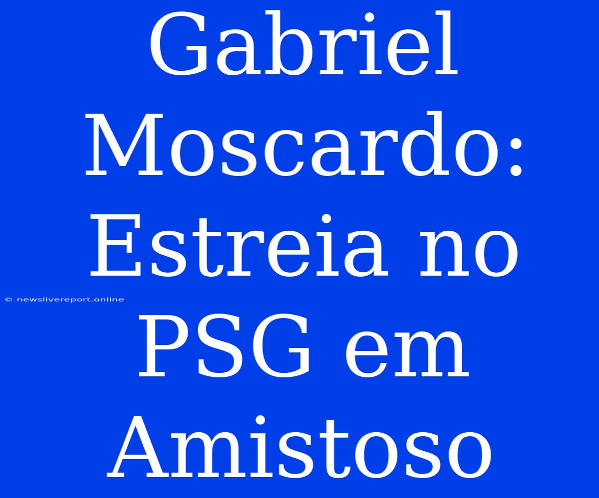 Gabriel Moscardo: Estreia No PSG Em Amistoso