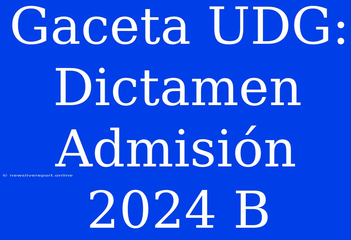 Gaceta UDG: Dictamen Admisión 2024 B