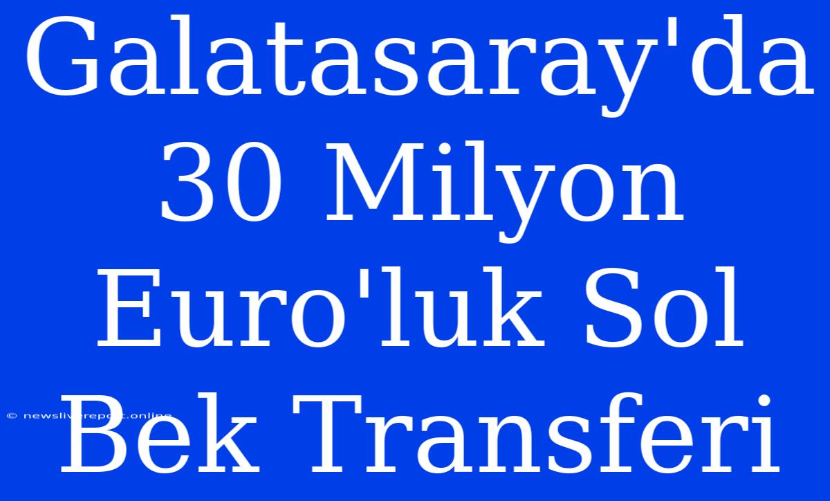 Galatasaray'da 30 Milyon Euro'luk Sol Bek Transferi