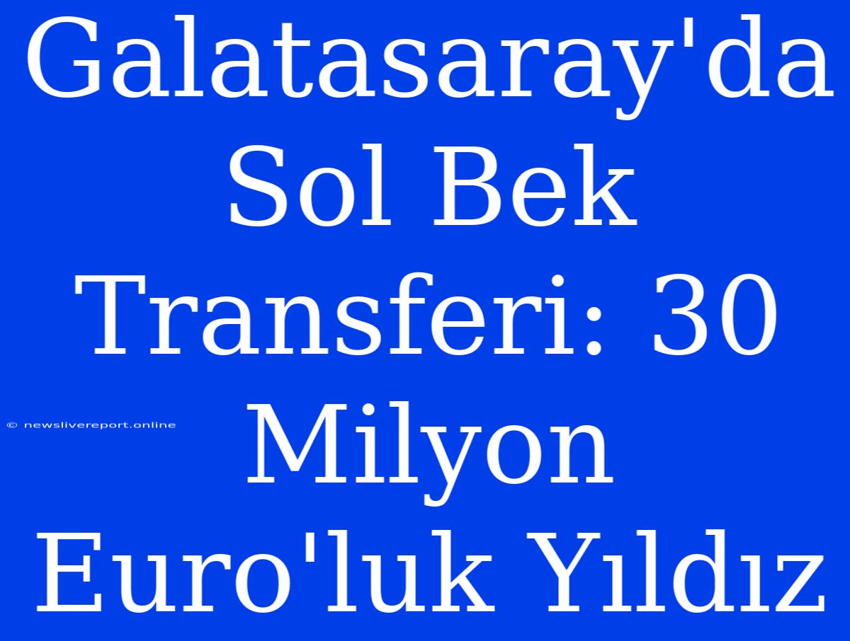 Galatasaray'da Sol Bek Transferi: 30 Milyon Euro'luk Yıldız