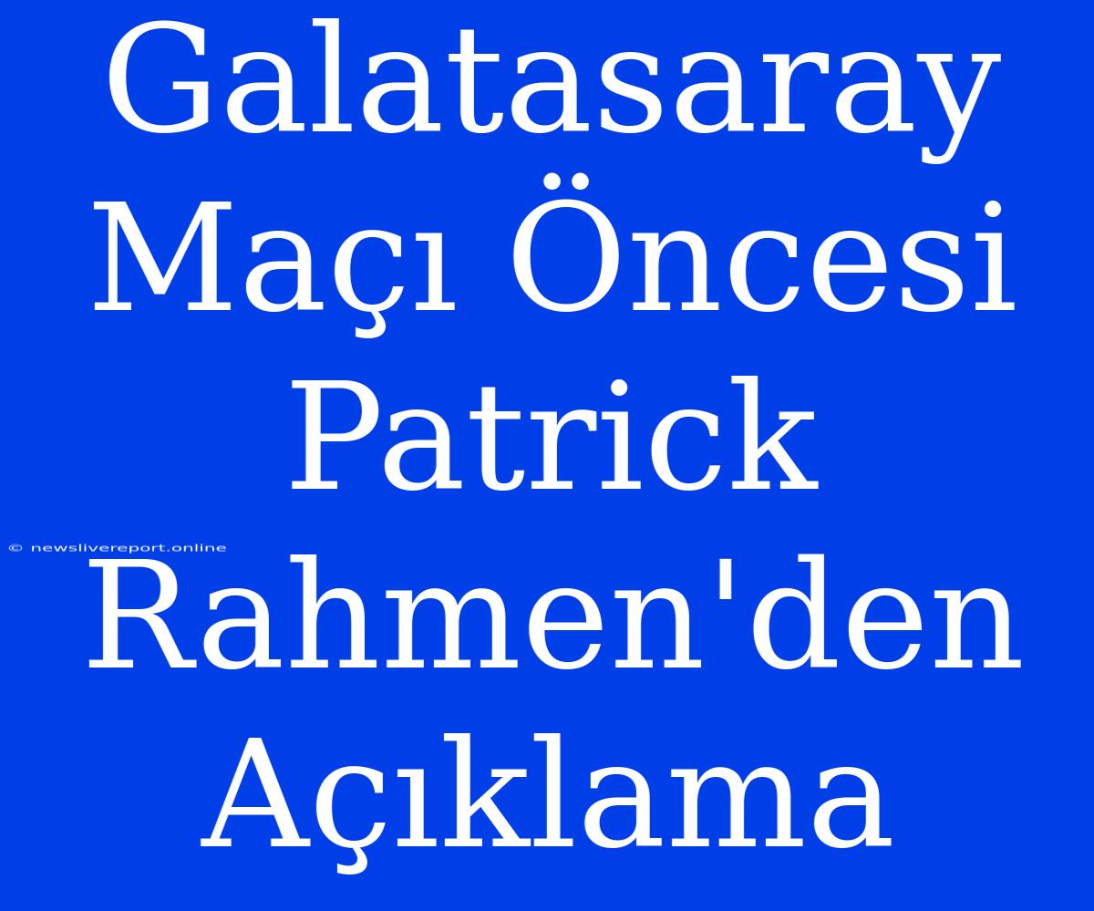 Galatasaray Maçı Öncesi Patrick Rahmen'den Açıklama