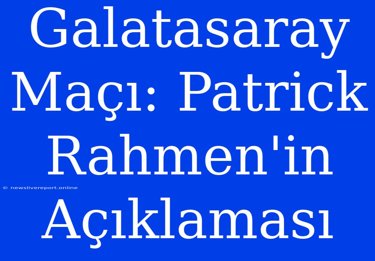 Galatasaray Maçı: Patrick Rahmen'in Açıklaması