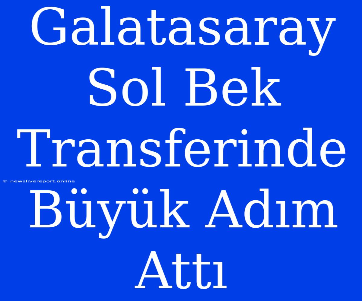 Galatasaray Sol Bek Transferinde Büyük Adım Attı