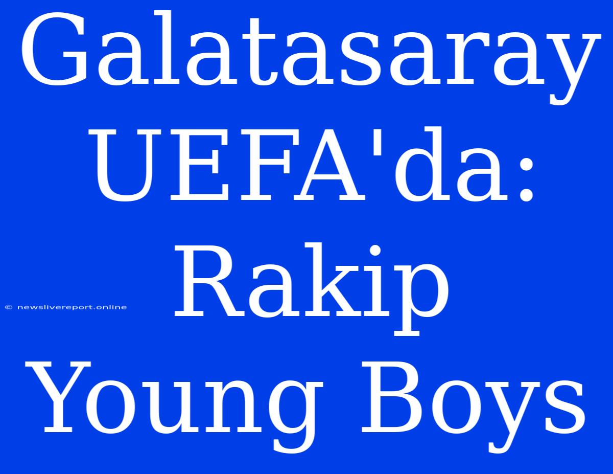 Galatasaray UEFA'da: Rakip Young Boys