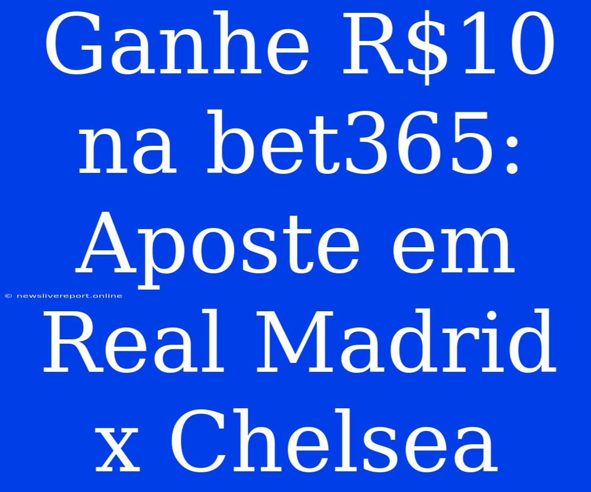 Ganhe R$10 Na Bet365: Aposte Em Real Madrid X Chelsea