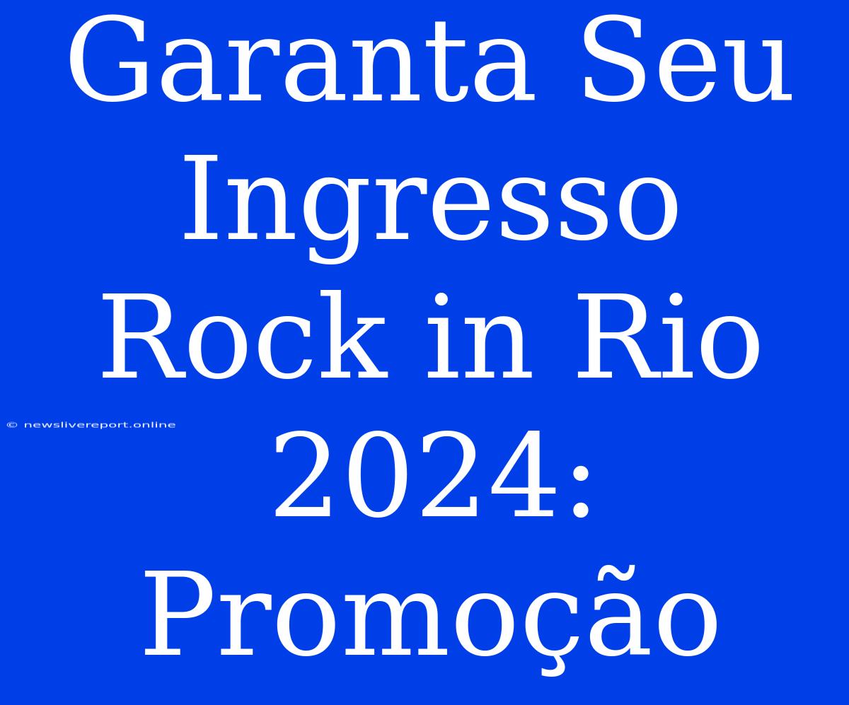 Garanta Seu Ingresso Rock In Rio 2024: Promoção