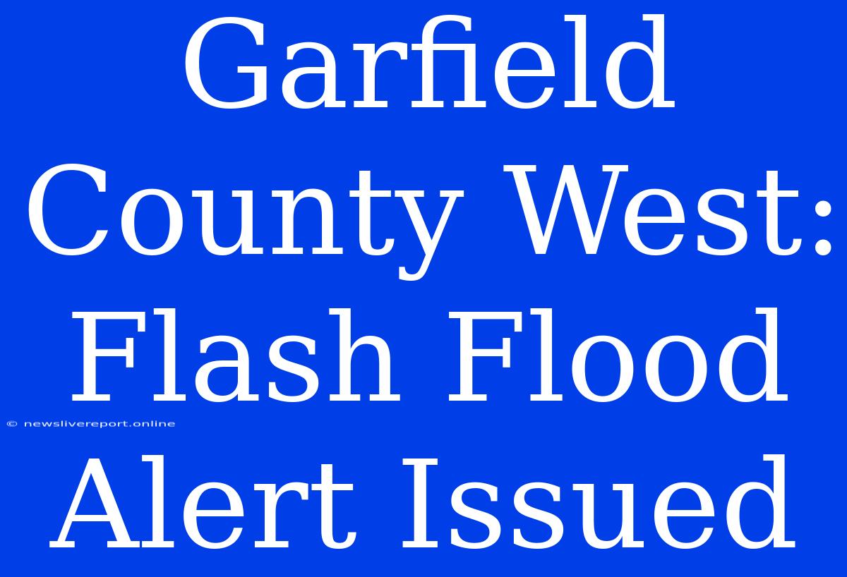 Garfield County West: Flash Flood Alert Issued