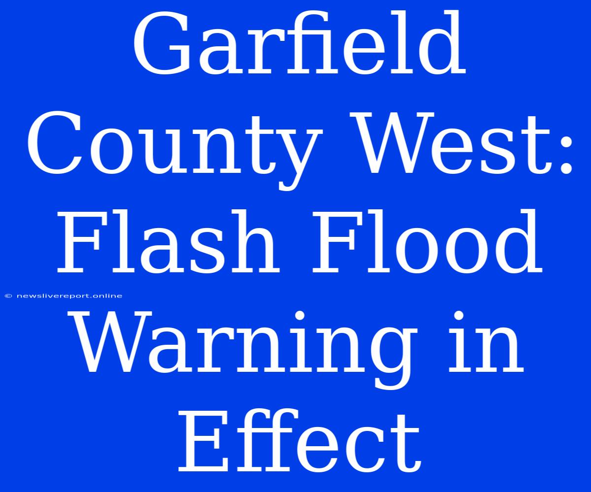 Garfield County West: Flash Flood Warning In Effect