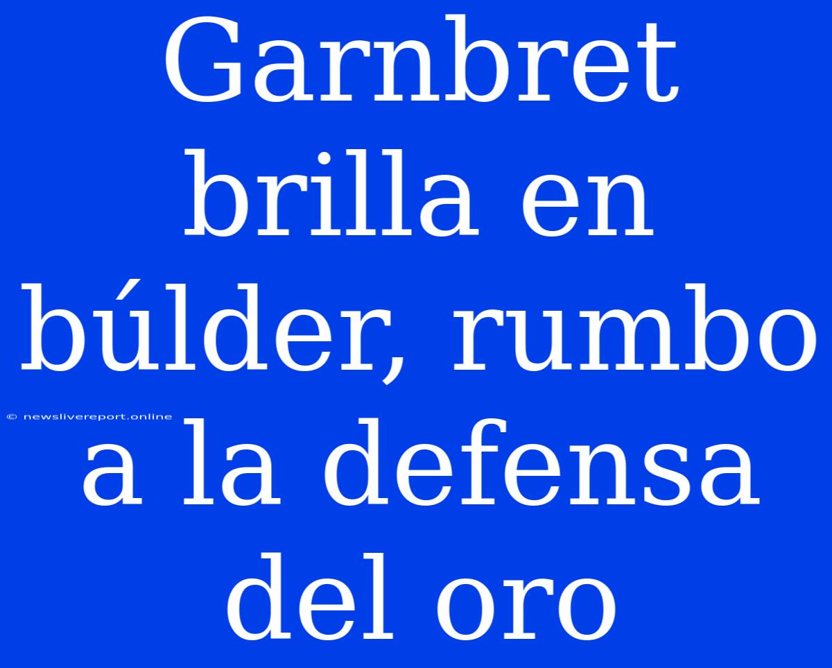 Garnbret Brilla En Búlder, Rumbo A La Defensa Del Oro