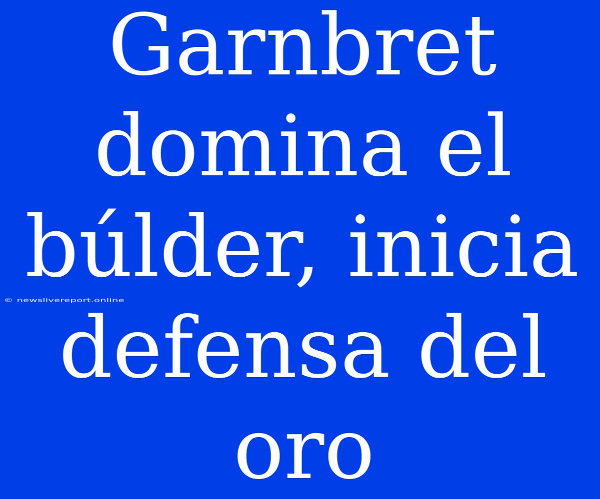 Garnbret Domina El Búlder, Inicia Defensa Del Oro